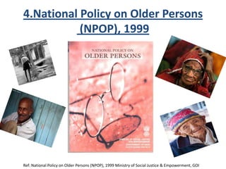 4.National Policy on Older Persons
(NPOP), 1999
Ref: National Policy on Older Persons (NPOP), 1999 Ministry of Social Justice & Empowerment, GOI
 