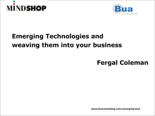 Emerging Technologies and  weaving them into your business Fergal Coleman 