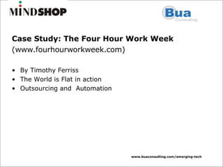 Case Study: The Four Hour Work Week   (www.fourhourworkweek.com) By Timothy Ferriss The World is Flat in action Outsourcing and  Automation 