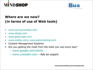 Where are we now? (in terms of use of Web tools) www.surveymonkey.com www.skype.com   www.gotomypc.com   www.webex.com ;  www.gotomeeting.com Content Management Systems Are you getting the most from the tools you use every day? www.google.com /alerts www.LinkedIn.com  - Ask an expert 