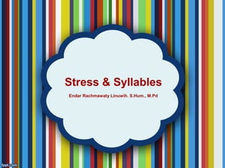 Stress & Syllables
Endar Rachmawaty Linuwih. S.Hum., M.Pd
 