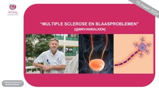 “Multiple Sclerose en
blaasproblemen”
“MULTIPLE SCLEROSE EN BLAASPROBLEMEN”
[@MRVANBALKEN]
 