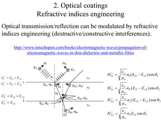 2. Optical coatings 
Refractive indices engineering 
Optical transmission/reflection can be modulated by refractive 
indices engineering (destructive/constructive interferences). 
10 
http://www.intechopen.com/books/electromagnetic-waves/propagation-of-electromagnetic- 
waves-in-thin-dielectric-and-metallic-films 
 