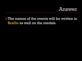 The names of the events will be written in
Braille as well on the medals.
 