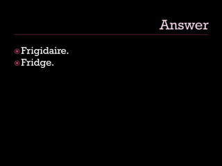 Frigidaire.
Fridge.
 