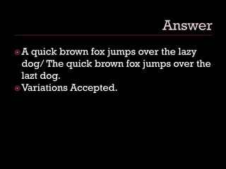 A quick brown fox jumps over the lazy
dog/ The quick brown fox jumps over the
lazt dog.
Variations Accepted.
 
