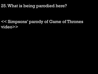 25.What is being parodied here?
<< Simpsons‟ parody of Game of Thrones
video>>
 