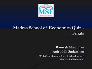 Madras School of Economics Quiz Finals
Ramesh Natarajan
Aniruddh Sudarshan
- With Contributions from Krishnakumar S

Gaurav Sundararaman

 