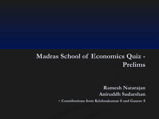 Madras School of Economics Quiz Prelims
Ramesh Natarajan
Aniruddh Sudarshan
- Contributions from Krishnakumar S and Gaurav S

 