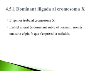  El

gen es troba al cromosoma X.

 L'al·lel

alterat és dominant sobre el normal, i només

una sola còpia fa que s'expressi la malaltia.

 