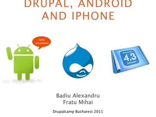 DRUPAL, ANDROID
  AND IPHONE




     Badiu Alexandru
       Fratu Mihai
    Drupalcamp Bucharest 2011
 