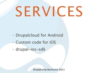 SERVICES
•   Drupalcloud for Android
•   Custom code for iOS
•   drupal-ios-sdk



            Drupalcamp Bucharest 2011
 