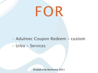 FOR
•   Adulmec Coupon Redeem - custom
•   Urbo - Services




            Drupalcamp Bucharest 2011
 