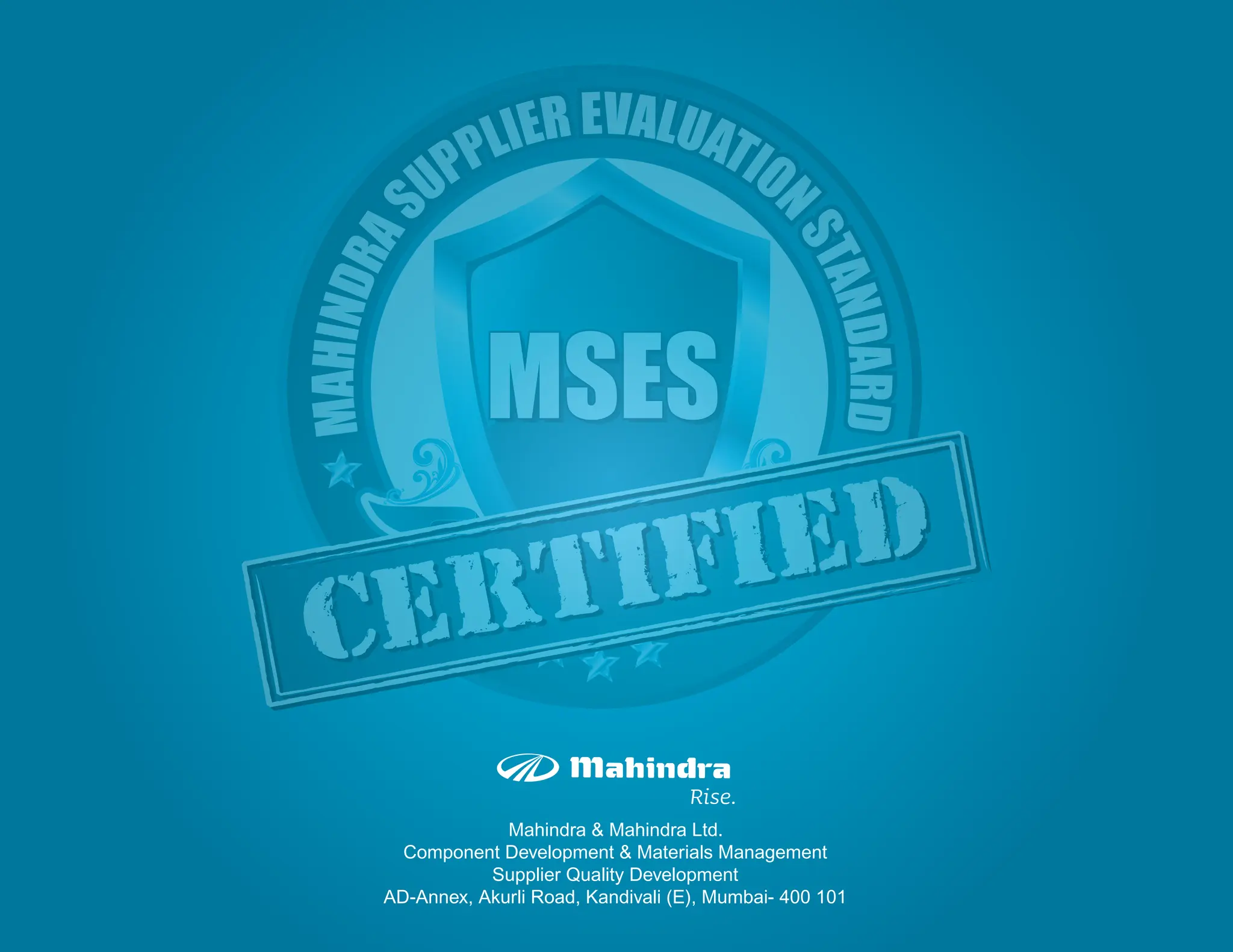 Mahindra & Mahindra Ltd.
Component Development & Materials Management
Supplier Quality Development
AD-Annex, Akurli Road, Kandivali (E), Mumbai- 400 101
M
A
H
I
N
D
R
A
S
UPPLIER EVALUATIO
N
S
T
A
N
D
A
R
D
MSES
MSES
MSES
Certified
Certified
 