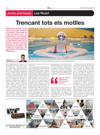 12 Dilluns, 23 de maig del 2016
Joves promeses Lea Ricart
Estava predestinada a fer natació. Filla
del president del Club Natació Escal-
des, Josep Ricart, a Lea Ricart sempre
li ha agradat l’aigua. Els seus pares van
apuntar-la a natació quan tenia tan sols
4 anys. Durant un temps va compaginar
la piscina amb el bàsquet –esport que
practica el seu germà Dot–, però quan
va acabar els estudis de primària va ha-
ver d’escollir-ne un per qüestió d’ho-
raris. No va dubtar-ho ni un segon. La
disciplina i constància que requereix la
natació l’han ajudat a ser metòdica en
l’àmbit acadèmic. Malgrat la seva edat
s’entrena tretze hores a la setmana de
dilluns a divendres, dividides entre el
matí –abans de començar les classes–
i la tarda. Els caps de setmana que no
competeix aprofita per descansar i estu-
diar. “Quan sóc a l’aigua m’oblido ab-
solutament de tot i només em concentro
a donar el màxim. Hi ha dies que arribo
a casa cansada, però és una sensació re-
confortant. No canviaria la natació per
res del món.”
És la més petita de l’equip d’adults que
dirigeix Enric Claret. Un entrenador que
coneix perfectament el grup i sap treure
el millor de cadascun d’ells. Les sessions
preparatòries són exigents i cuida fins al
més mínim detall. “Estic amb ell des que
vaig entrar al club. Gran part de la meva
millora és gràcies als seus consells. Té
molta experiència i és un gran motiva-
dor.” Des de fa cinc anys participa en
els campionats de Catalunya, d’Espanya
i d’Europa. De fet, l’any passat va ser una
dels tres esportistes andorrans que van
prendre part en el Festival olímpic de la
joventut europea (FOJE), que va tenir lloc
a Tbilissi (Geòrgia). La jove nedadora va
competir en els 50, 100 i 200 lliures, i
els 100 i 200 esquena. Allà va batre el
rècord infantil del Principat en 100 me-
tres esquena amb un temps de 2.30,37
en una piscina de 50 metres. “Va ser una
gran experiència. Hi van anar els millors
nedadors d’Europa de la meva edat i em
va servir per aprendre.” Aquesta tempo-
rada també ha començat amb bon peu.
A finals d’abril va batre el rècord andorrà
en 200 metres estils en categoria infantil
a la piscina de 50 metres del Club Espor-
tiu Mediterrani de Barcelona. Va superar
tots els rivals amb una marca de 2.32,18.
Un gran temps que l’ajudarà a seguir mi-
llorant per afrontar amb més confiança
els propers reptes. “Aconseguir un rè-
cord sempre és bon senyal. Significa que
estàs fent bé les coses i has de continuar
en aquesta línia.”
Actualment és al tram final de la pre-
paració dels campionats de Catalunya
i d’Espanya, que se celebraran aquest
estiu. Va obtenir les mínimes classifi-
catòries i espera rebaixar les seves mar-
ques. “Fa setmanes que ens entrenem
de valent per arribar en òptimes con-
dicions a aquestes dues cites. Són les
competicions més importants de l’any i
confio d’aconseguir uns bons resultats.”
És una nedadora més completa que fa
uns anys, sobretot des del punt de vis-
ta psicològic. Ha madurat i ha guanyat
confiança en si mateixa. “La natació
m’ha ajudat a superar la timidesa, tot i
que encara he de millorar en aquest as-
pecte.” Lea Ricart viu un moment dolç i
espera allargar-lo al màxim possible. A
l’horitzó ja albira els Jocs Olímpics de
Tòquio el 2020. És el seu gran somni.
“Encara tinc quatre anys de marge per
seguir creixent. Si aconseguís classifi-
car-me seria increïble.”
Només té 15 anys i en fa
més de deu que s’entrena
a la piscina. Ara recull els
fruits de tants anys de
treball. Fa un mes va batre
el rècord infantil d’Andorra
en 200 metres estils. Ara ja
pensa a rebaixar les seves
marques en els plats forts
d’aquesta temporada: els
campionats de Catalunya i
d’Espanya.
Trencant tots els motlles
Batre un rècord
significa que
ets en el camí
correcte
AdRià SoLíS
Escaldes-Engordany Lea Ricart, instants abans de començar un entrenament a les piscines comunals d’Escaldes-Engordany.
A.S.
 
