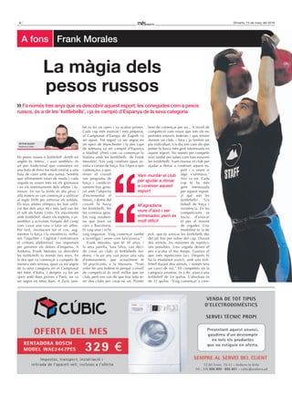 4 Dimarts, 15 de març del 2016
Els pesos russos o kettlebell –kettle en
anglès és ‘tetera’, i això semblen– és
un pes tradicional que consisteix en
una bola de ferro fos molt similar a una
bala de canó amb una nansa. Sembla
que últimament estan de moda i cada
vegada es veuen més en els gimnasos
i en els entrenaments dels atletes i fa-
mosos. En rus la kettle és diu girya i
allà mateix es van començar a utilitzar
al segle XVIII per entrenar els soldats.
Els seus atletes olímpics les han utilit-
zat des dels anys 40 i més tard van fer
el salt als Estats Units. Els moviments
amb kettlebell, diuen els experts, s’as-
semblen a activitats físiques del camp
com cavar una rasa o talar un arbre.
Per tant, involucren tot el cos, aug-
menten la força i la resistència, millo-
ren l’equilibri i l’agilitat i enforteixen
el cinturó abdominal, tan important
per prevenir els dolors d’esquena. A
Andorra, Frank Morales va descobrir
les kettlebells fa només tres anys. En
fa dos que va començar a competir de
manera més seriosa, quan va ser segon
de la seva categoria en el Campionat
del Món d’Itàlia, i després va fer un
open amb dues proves a París, on va
ser segon en totes dues. A Zuric tam-
bé va fer un open i va acabar primer.
Cada cop més motivat i més preparat,
al Campionat d’Europa de Zagreb va
ser quart. Tot seguit va ser segon en
un open de Manchester i fa dos caps
de setmana va ser campió d’Espanya
a Madrid. ¿Però com va començar la
història amb les kettlebells de Frank
Morales? “Les vaig conèixer quan as-
sistia a cursos de força. Era l’època que
començava a apa-
rèixer el crossift
[un programa de
força i condicio-
nament físic gene-
ral amb l’objectiu
d’incrementar el
fitnes], i dintre del
crossfit hi havia
les kettlebells. No
les coneixia gens.
Em vaig assaben-
tar que feien un
curs a Barcelona,
hi vaig anar i m’hi
vaig enganxar. Vaig començar també
a investigar i veure com funcionava.”
Frank Morales, que té 30 anys, i
la seva parella, Sara Silva, van deci-
dir crear un club: el Kettlebells An-
dorra, i fa un any van posar una sala
d’entrenament, que actualment té
50 practicants, a la Massana. “Vam
voler fer una federació perquè a nivell
de competició és molt millor que un
club, però ens van dir que feia falta te-
nir dos clubs per crear-ne un. Primer
hem de començar per un... A nivell de
competició vam veure que tots els es-
portistes estaven federats i que tenien
darrere un club, i Sara i jo teníem un
pla individual. Un dia ens vam dir que
potser hi havia més gent interessada en
aquest esport. No només per competir
sinó també per saber com funcionaven
les kettlebells. Vam muntar el club per
ajudar a donar a conèixer aquest es-
port i a veure si
algú s’animava.”
Així va ser. Cada
cop hi ha més
gent interessada
per aquest esport.
¿I què són les
kettlebells? “Un
treball de força i
resistència. En les
competicions es
tracta d’aixecar
el pes al màxim
de vegades. Una
modalitat és la de
jerk, que és aixecar les kettlebells des
del pit fins per sobre del cap. Durant
dos minuts, les màximes de repetici-
ons possibles. Una vegada deixes el
pes s’acaba el teu temps. Guanya el
que més repeticions faci. Després hi
ha la modalitat snatch, amb una kett-
lebell durant deu minuts, i només tens
un canvi de mà.” Ell competeix en la
categoria amateur, és a dir, aixeca una
kettlebell de 24 quilos. L’absoluta és
de 32 quilos. “Vaig començar a com-
Fa només tres anys que va descobrir aquest esport, les conegudes com a pesos
russos, és a dir les ‘kettlebells’, i ja és campió d’Espanya de la seva categoria
La màgia dels
pesos russos
M’agradaria
viure d’això i ser
entrenador, però és
molt difícil
Víctor Duaso
Andorra la Vella
a fons Frank Morales
hem de començar per un... A nivell de
competició vam veure que tots els es-
portistes estaven federats i que tenien
darrere un club, i Sara i jo teníem un
pla individual. Un dia ens vam dir que
potser hi havia més gent interessada en
aquest esport. No només per competir
sinó també per saber com funcionaven
. Vam muntar el club per
ajudar a donar a conèixer aquest es-
port i a veure si
algú s’animava.”
Així va ser. Cada
cop hi ha més
gent interessada
per aquest esport.
¿I què són les
? “Un
treball de força i
resistència. En les
competicions es
tracta d’aixecar
el pes al màxim
de vegades. Una
modalitat és la de
des
del pit fins per sobre del cap. Durant
dos minuts, les màximes de repetici-
ons possibles. Una vegada deixes el
pes s’acaba el teu temps. Guanya el
que més repeticions faci. Després hi
kett-
durant deu minuts, i només tens
un canvi de mà.” Ell competeix en la
categoria amateur, és a dir, aixeca una
de 24 quilos. L’absoluta és
de 32 quilos. “Vaig començar a com-
Vam muntar el club
per ajudar a donar
a conèixer aquest
esport
 