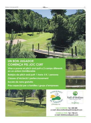 7Dimarts, 15 de març del 2016
Vall d’OrdinO: Tel.: 850 400
e-mail: direccio@ordinopitchandputt.com
XiXerella Park: Tel.: 738 613
e-mail: info@xixerellapark.com
Un bOn jUgadOr
cOmença Pel jOc cUrT
Vine a provar el pitch and putt a 2 camps diferents
en un entorn immillorable
batejos de pitch and putt: 1 hora: 5 € / persona
classes d’iniciació i perfeccionament
escola de nens gratuïta
Preu especial per a famílies i grups d’empreses
 