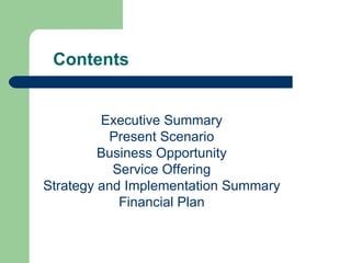 Contents Executive Summary Present Scenario Business Opportunity Service Offering Strategy and Implementation Summary Financial Plan 