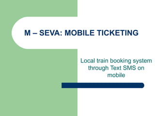 M – SEVA: MOBILE TICKETING Local train booking system through Text SMS on mobile 