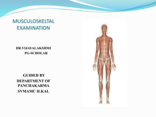 MUSCULOSKELTAL
EXAMINATION
DR.VIJAYALAKSHMI
PG-SCHOLAR
GUIDED BY
DEPARTMENT OF
PANCHAKARMA
SVMAMC ILKAL
 