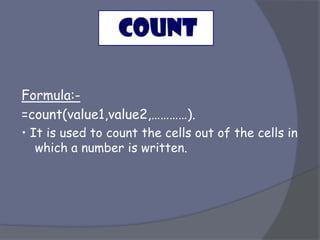 Formula:-
=count(value1,value2,…………).
• It is used to count the cells out of the cells in
which a number is written.
 