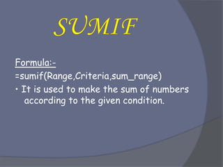 Formula:-
=sumif(Range,Criteria,sum_range)
• It is used to make the sum of numbers
according to the given condition.
 