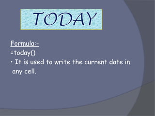 Formula:-
=today()
• It is used to write the current date in
any cell.
 