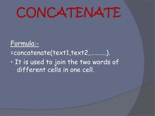 Formula:-
=concatenate(text1,text2,………..).
• It is used to join the two words of
different cells in one cell.
 