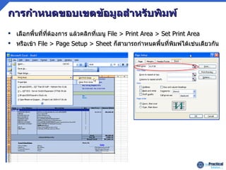การกำหนดขอบเขตข้อมูลสำหรับพิมพ์ เลือกพื้นที่ที่ต้องการ แล้วคลิกที่เมนู   File > Print Area > Set Print Area หรือเข้า   File > Page Setup > Sheet  ก็สามารถกำหนดพื้นที่พิมพ์ได้เช่นเดียวกัน 