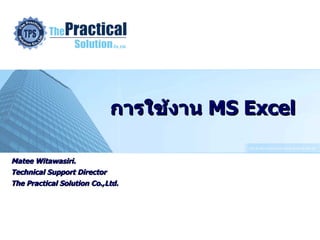 การใช้งาน   MS Excel Matee Witawasiri. Technical Support Director The Practical Solution Co.,Ltd. 