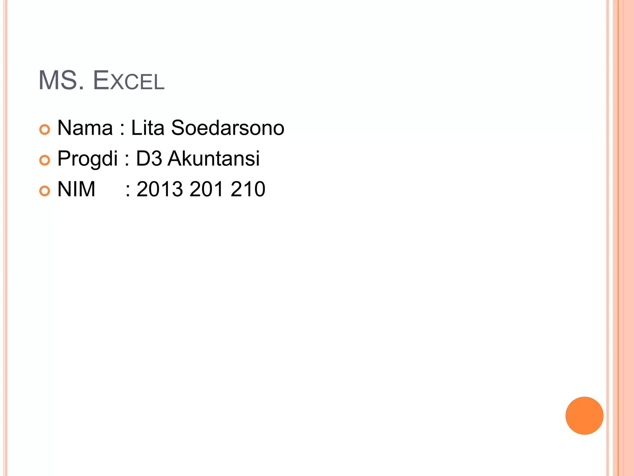MS. EXCEL
Nama : Lita Soedarsono
 Progdi : D3 Akuntansi
 NIM
: 2013 201 210


 
