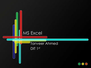 MS Excel 
Tanveer Ahmed 
DIT 1st 
 