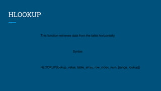 HLOOKUP
This function retrieves data from the table horizontally
Syntax
HLOOKUP(lookup_value, table_array, row_index_num, [range_lookup])
 