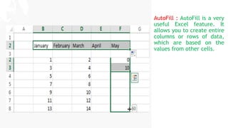 My slide title
My subtitle
AutoFill : AutoFill is a very
useful Excel feature. It
allows you to create entire
columns or rows of data,
which are based on the
values from other cells.
 