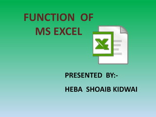 FUNCTION OF
MS EXCEL
PRESENTED BY:-
HEBA SHOAIB KIDWAI
 