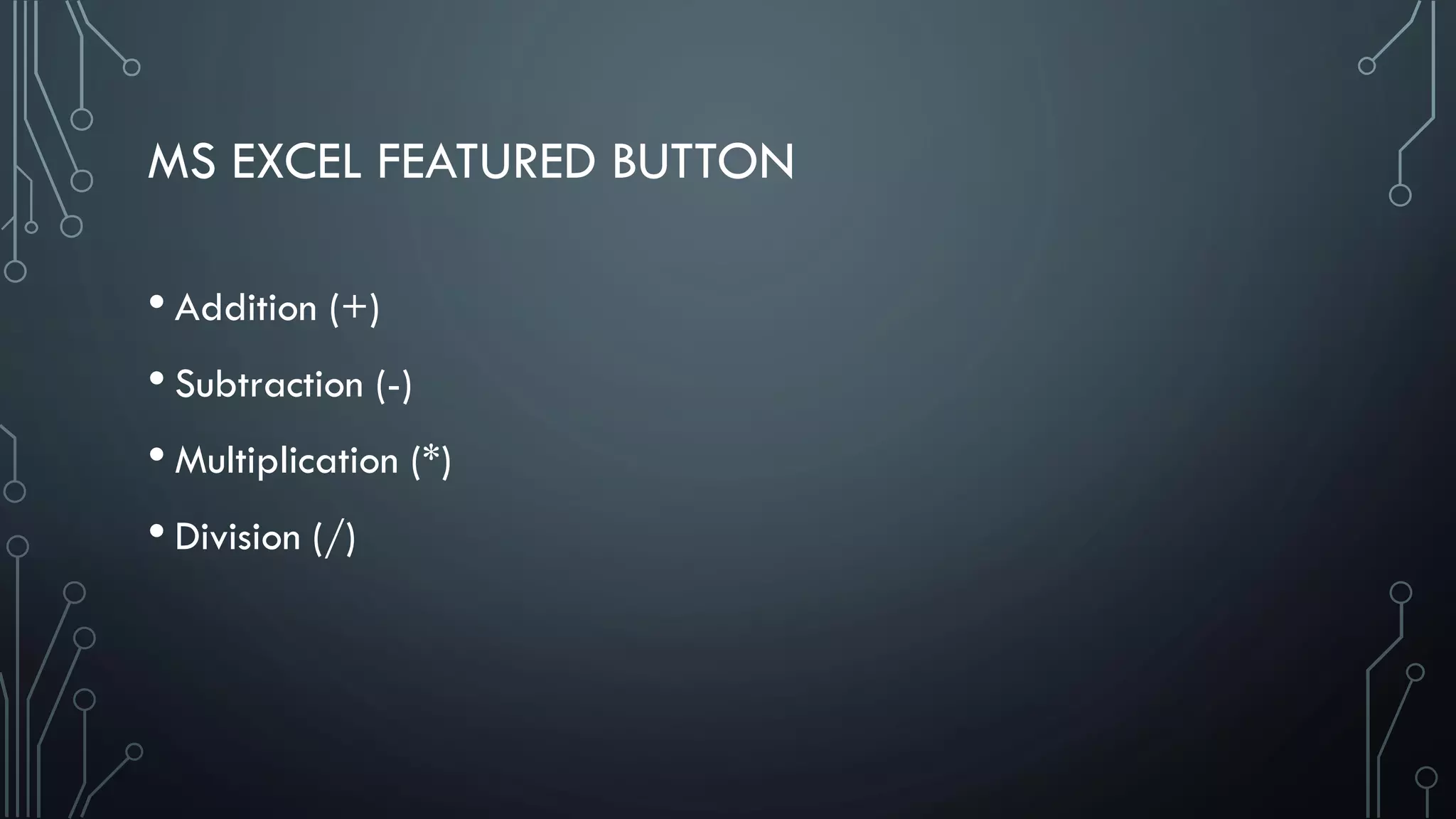 MS EXCEL FEATURED BUTTON
• Addition (+)
• Subtraction (-)
• Multiplication (*)
• Division (/)
 