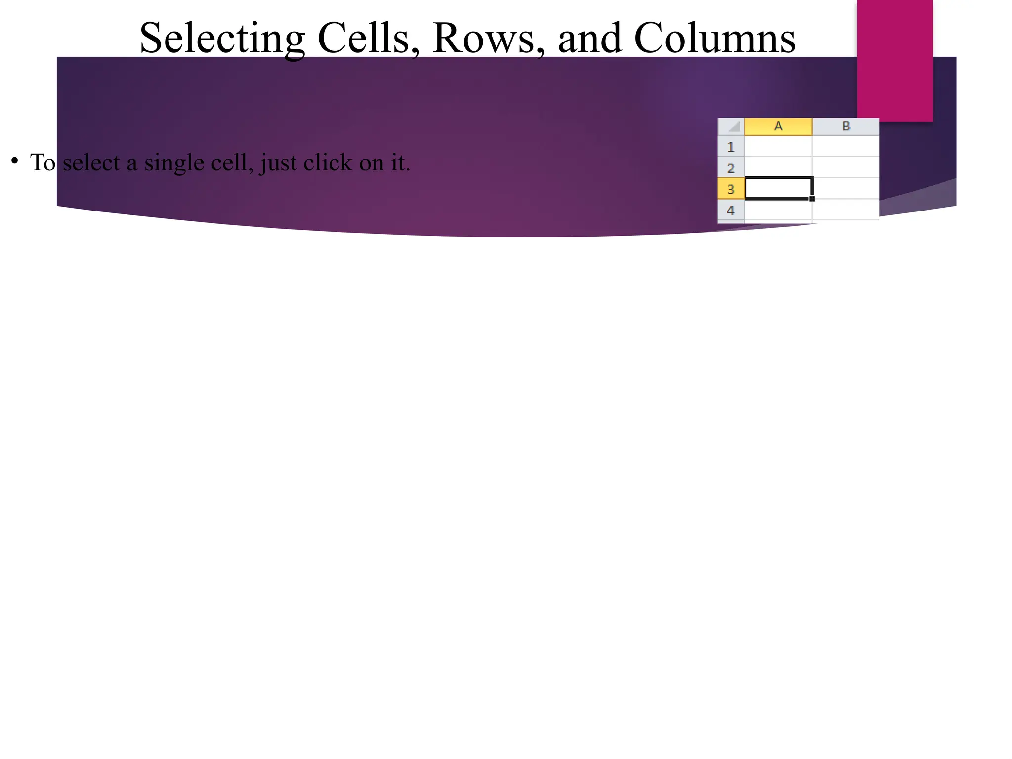 Selecting Cells, Rows, and Columns
• To select a single cell, just click on it.
 