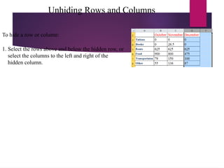 Unhiding Rows and Columns
To hide a row or column:
1. Select the rows above and below the hidden row, or
select the columns to the left and right of the
hidden column.
 