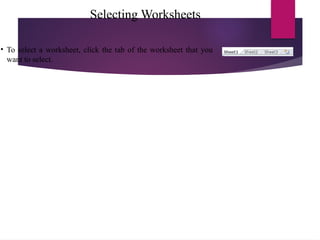 Selecting Worksheets
• To select a worksheet, click the tab of the worksheet that you
want to select.
 