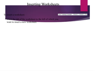 Inserting Worksheets
To insert a worksheet:
• Click the tab of the worksheet to the left of which you
want to insert a new worksheet.
 