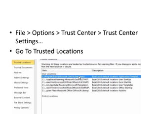 • File > Options > Trust Center > Trust Center
Settings…
• Go To Trusted Locations
 