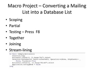 Macro Project – Converting a Mailing
List into a Database List
• Scoping
• Partial
• Testing – Press F8
• Together
• Joining
• Stream-lining
 