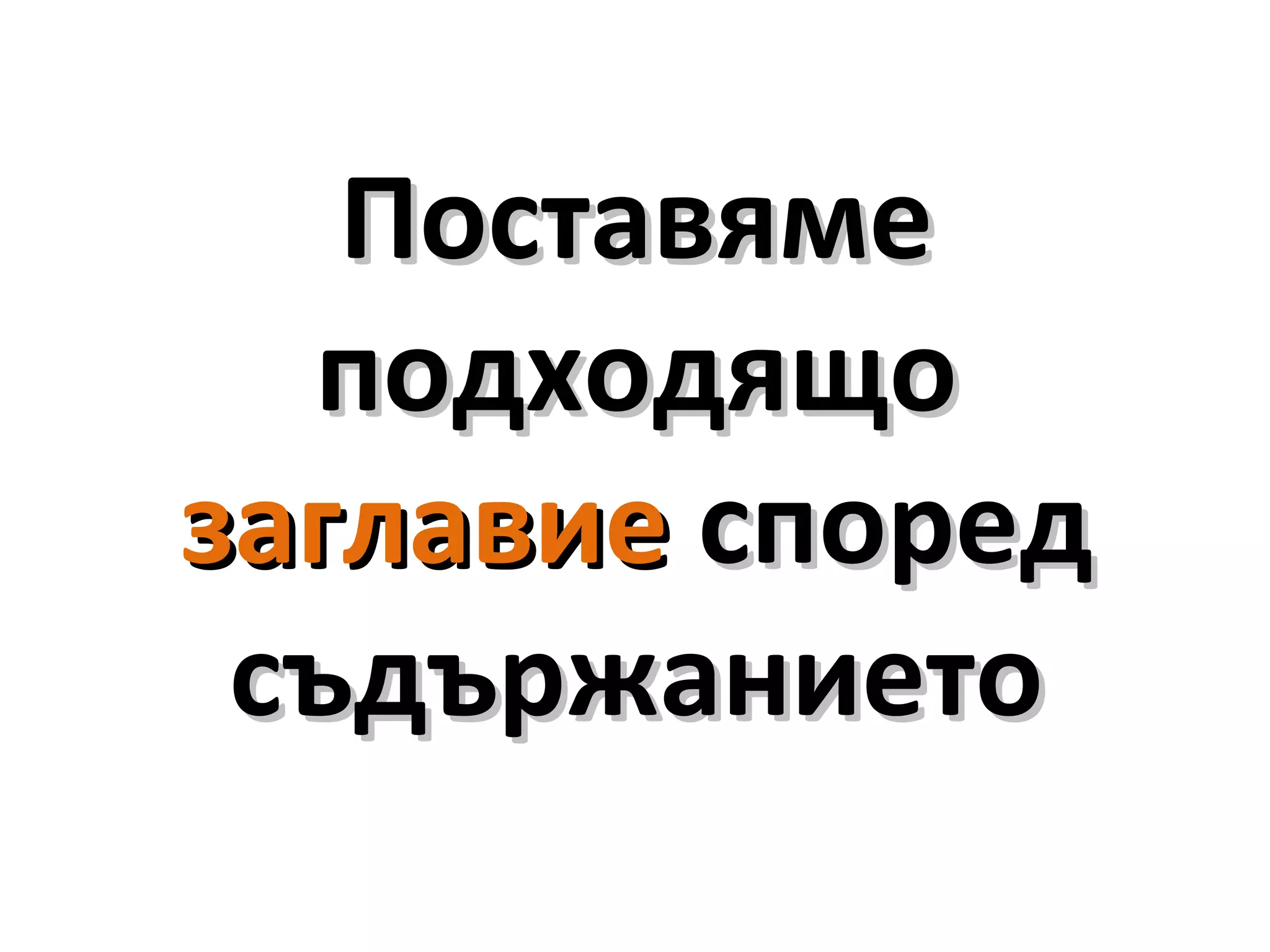 ПоставямеПоставяме
подходящоподходящо
заглавиезаглавие споредспоред
съдържаниетосъдържанието
 