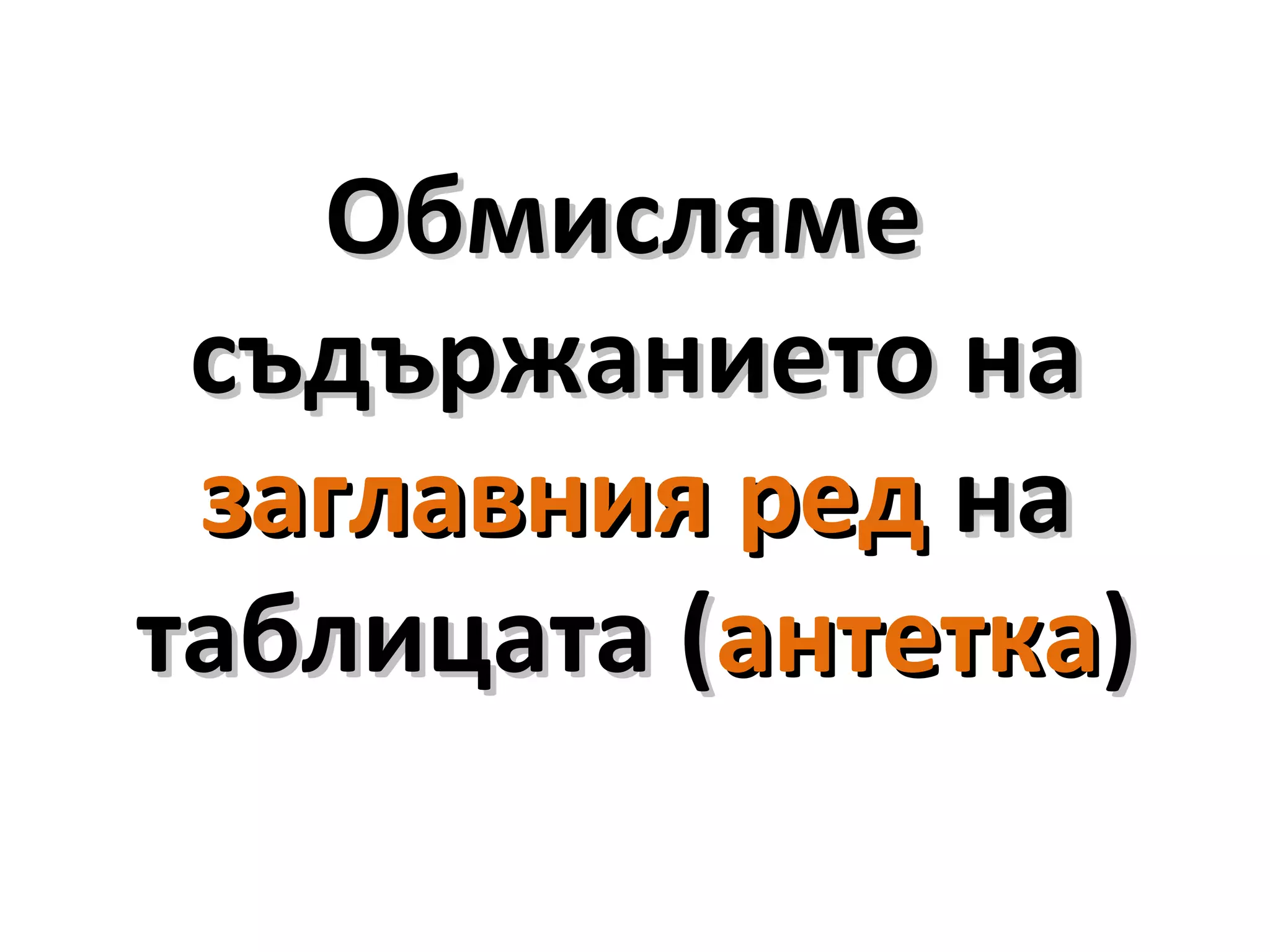 ОбмислямеОбмисляме
съдържанието насъдържанието на
заглавния редзаглавния ред нана
таблицата (таблицата (антеткаантетка))
 