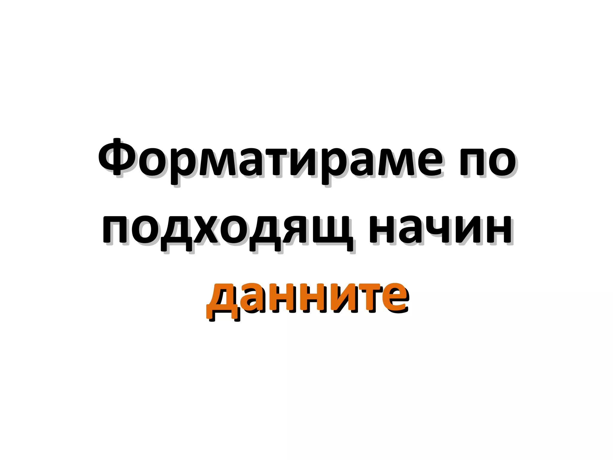 Форматираме поФорматираме по
подходящ начинподходящ начин
даннитеданните
 