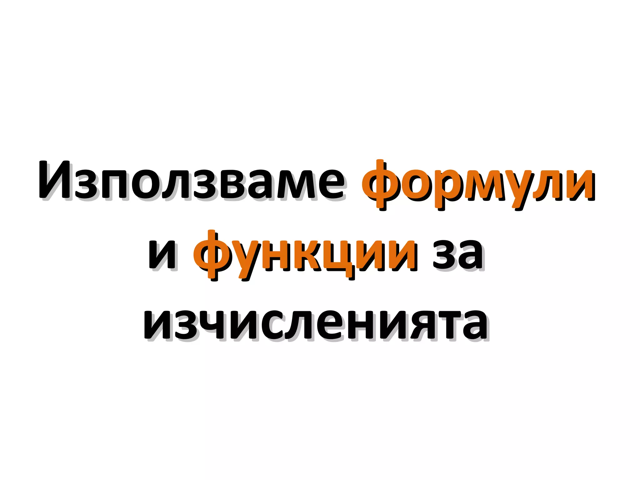 ИзползвамеИзползваме формулиформули
ии функциифункции заза
изчислениятаизчисленията
 
