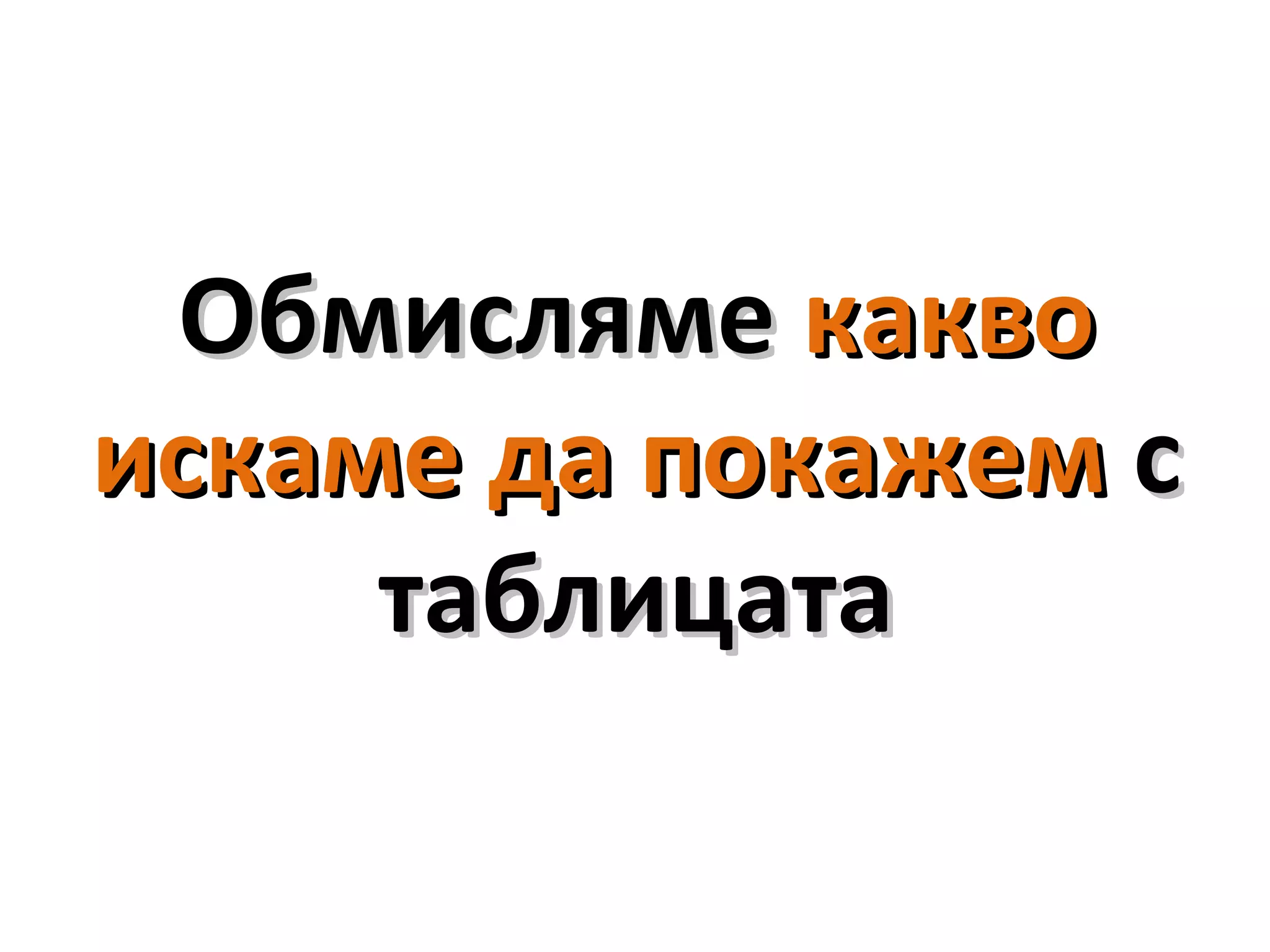 ОбмислямеОбмисляме каквокакво
искаме да покажемискаме да покажем сс
таблицататаблицата
 