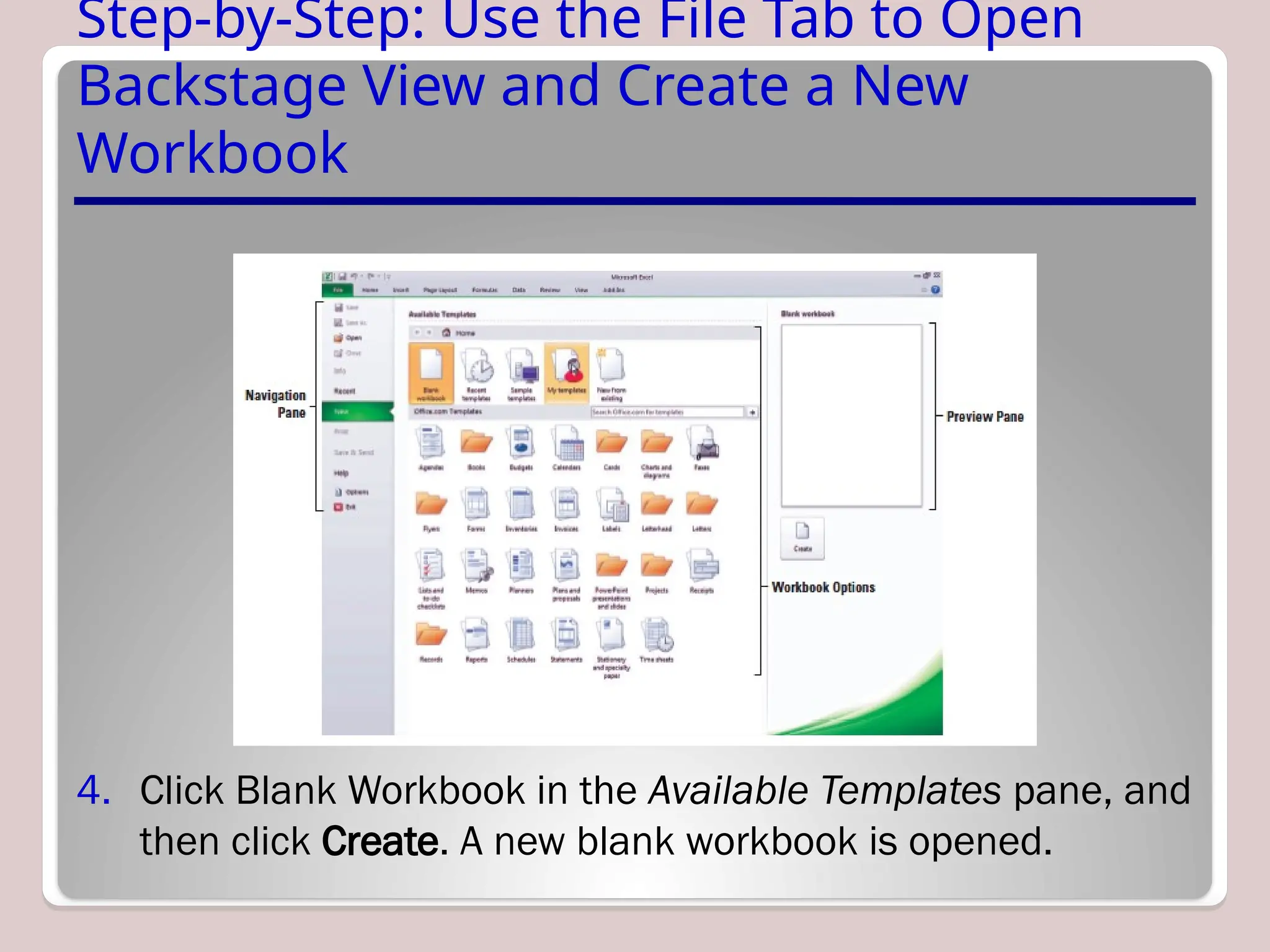 Step-by-Step: Use the File Tab to Open
Backstage View and Create a New
Workbook
4. Click Blank Workbook in the Available Templates pane, and
then click Create. A new blank workbook is opened.
 