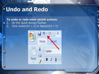 Undo and Redo
To undo or redo most recent actions:
1. On the Quick Access Toolbar
2. Click Undo(Ctrl + Z) or Redo(Ctrl + Y)
 