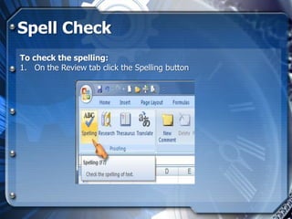 Spell Check
To check the spelling:
1. On the Review tab click the Spelling button
 